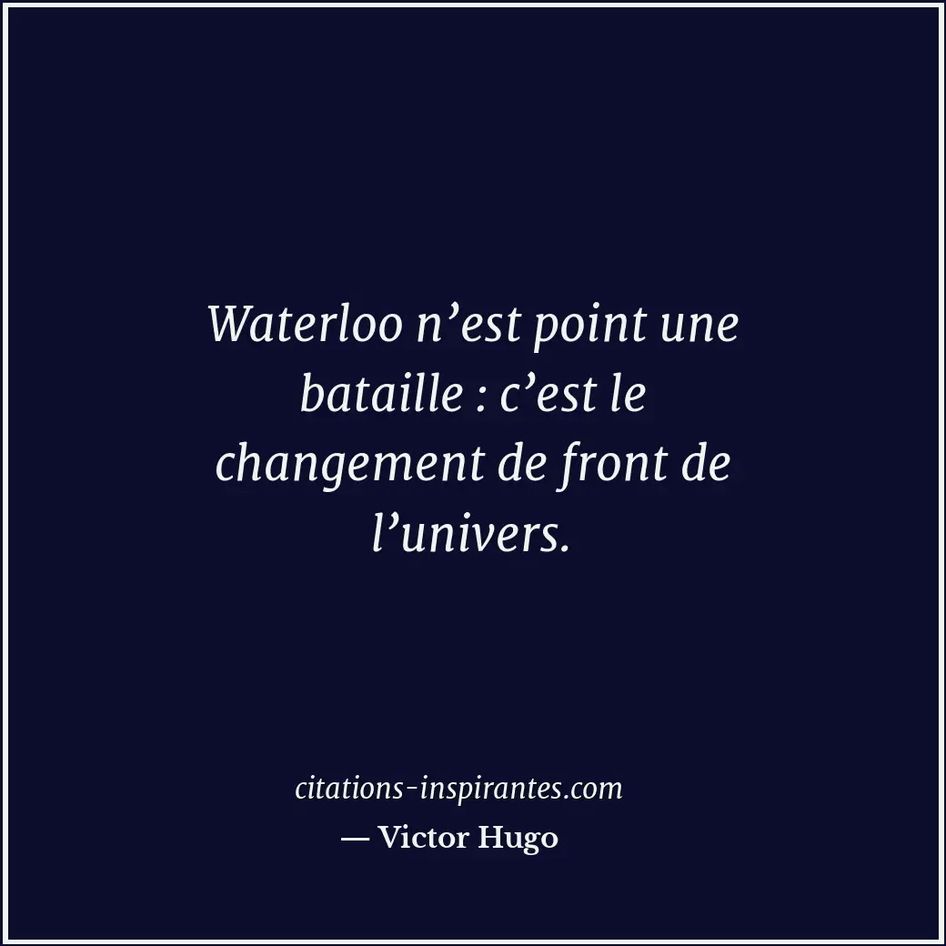Waterloo n’est point une bataille : c’est le changement de front de l’univers. Citation de Victor Hugo