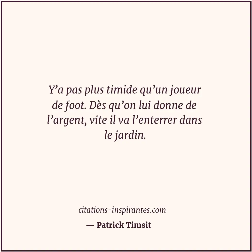Y’a pas plus timide qu’un joueur de foot. Dès qu’on lui donne de l’argent, vite... Citation de Patrick Timsit